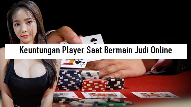 Inilah Keuntungan Player Saat Bermain Judi Online Terbaik