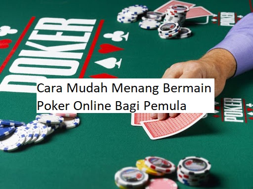 Cara Mudah Menang Bermain Poker Online Bagi Pemula