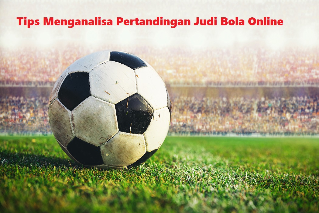 Tips Menganalisa Pertandingan Judi Bola Online