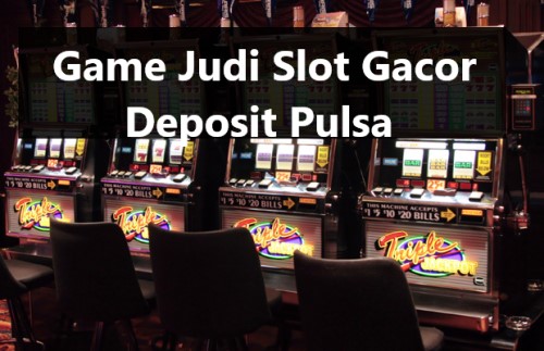 Game Judi Slot Gacor Deposit Pulsa 