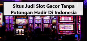 Situs Judi Slot Gacor Tanpa Potongan Hadir Di Indonesia