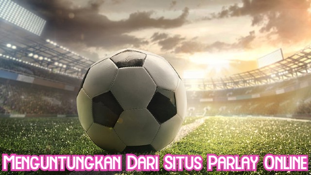 Menguntungkan Dari Situs Parlay Online