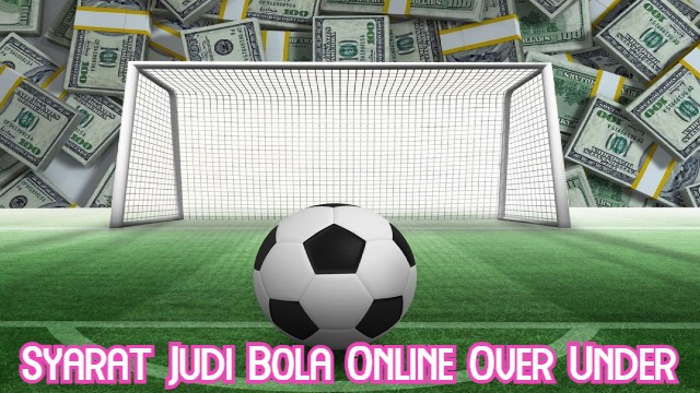 Syarat Judi Bola Online Over Under