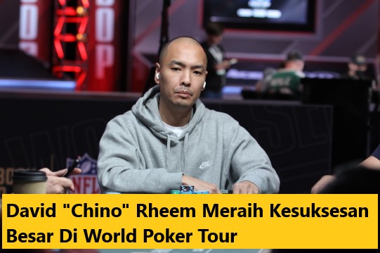 David “Chino” Rheem Meraih Kesuksesan Besar Di World Poker Tour