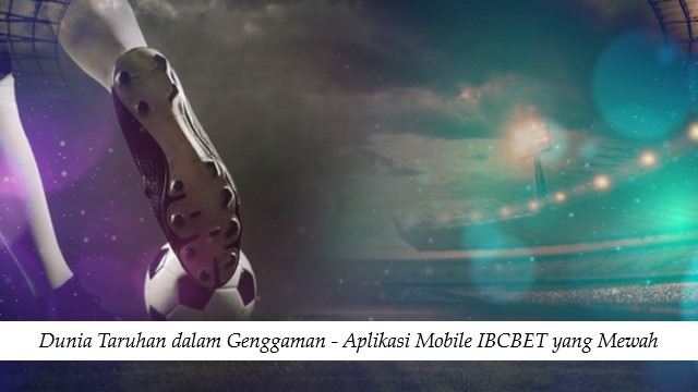 Dunia Taruhan dalam Genggaman – Aplikasi Mobile IBCBET yang Mewah